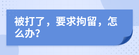 被打了，要求拘留，怎么办？