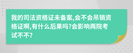 我的司法资格证未备案,会不会吊销资格证啊,有什么后果吗?会影响两院考试不不？