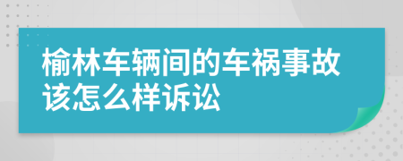 榆林车辆间的车祸事故该怎么样诉讼