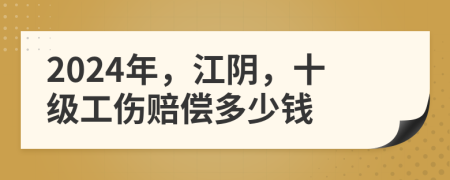 2024年，江阴，十级工伤赔偿多少钱