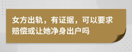女方出轨，有证据，可以要求赔偿或让她净身出户吗