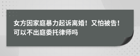 女方因家庭暴力起诉离婚！又怕被告！可以不出庭委托律师吗