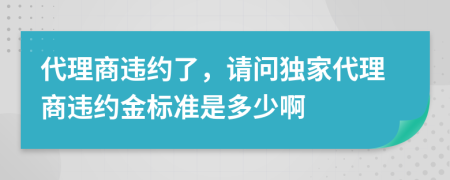 代理商违约了，请问独家代理商违约金标准是多少啊