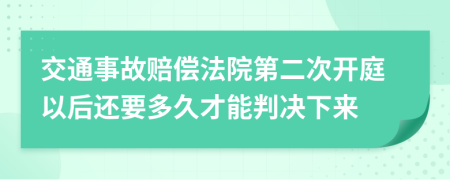 交通事故赔偿法院第二次开庭以后还要多久才能判决下来