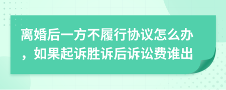 离婚后一方不履行协议怎么办，如果起诉胜诉后诉讼费谁出