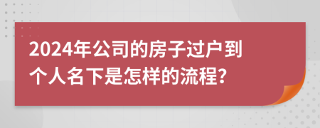 2024年公司的房子过户到个人名下是怎样的流程？