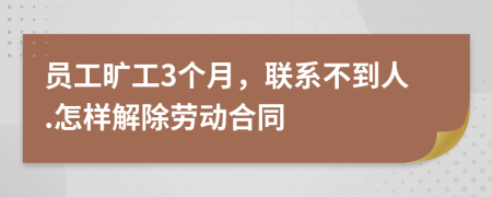 员工旷工3个月，联系不到人.怎样解除劳动合同