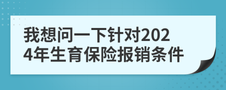 我想问一下针对2024年生育保险报销条件