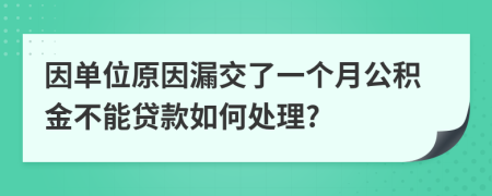 因单位原因漏交了一个月公积金不能贷款如何处理?