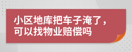 小区地库把车子淹了，可以找物业赔偿吗