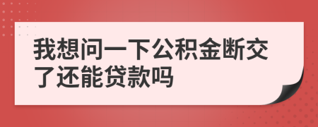 我想问一下公积金断交了还能贷款吗
