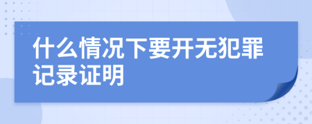 什么情况下要开无犯罪记录证明