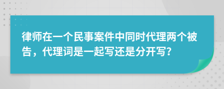 律师在一个民事案件中同时代理两个被告，代理词是一起写还是分开写？
