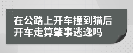 在公路上开车撞到猫后开车走算肇事逃逸吗