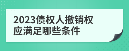2023债权人撤销权应满足哪些条件
