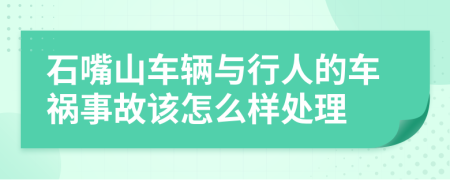 石嘴山车辆与行人的车祸事故该怎么样处理