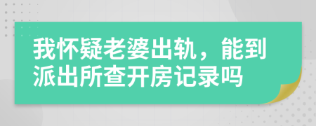 我怀疑老婆出轨，能到派出所查开房记录吗