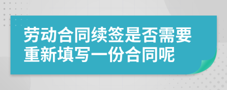 劳动合同续签是否需要重新填写一份合同呢
