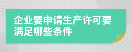 企业要申请生产许可要满足哪些条件
