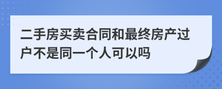 二手房买卖合同和最终房产过户不是同一个人可以吗