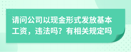 请问公司以现金形式发放基本工资，违法吗？有相关规定吗