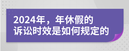 2024年，年休假的诉讼时效是如何规定的