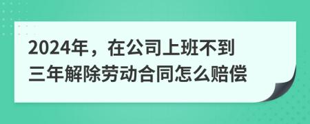 2024年，在公司上班不到三年解除劳动合同怎么赔偿