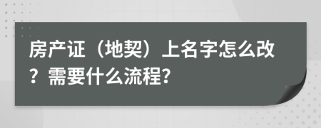 房产证（地契）上名字怎么改？需要什么流程？