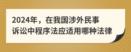 2024年，在我国涉外民事诉讼中程序法应适用哪种法律