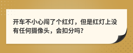 开车不小心闯了个红灯，但是红灯上没有任何摄像头，会扣分吗？