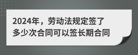 2024年，劳动法规定签了多少次合同可以签长期合同