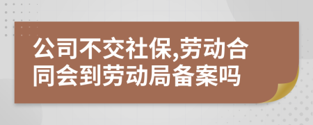 公司不交社保,劳动合同会到劳动局备案吗