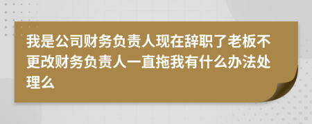 我是公司财务负责人现在辞职了老板不更改财务负责人一直拖我有什么办法处理么