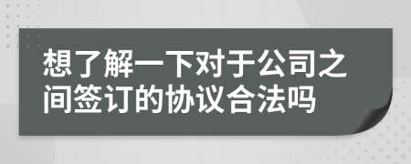想了解一下对于公司之间签订的协议合法吗