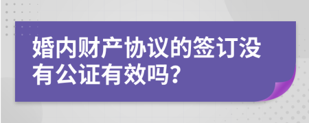 婚内财产协议的签订没有公证有效吗？