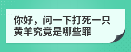 你好，问一下打死一只黄羊究竟是哪些罪