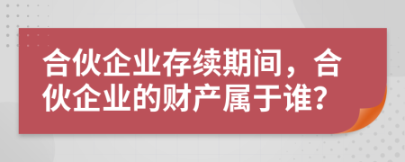 合伙企业存续期间，合伙企业的财产属于谁？
