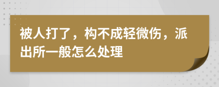 被人打了，构不成轻微伤，派出所一般怎么处理