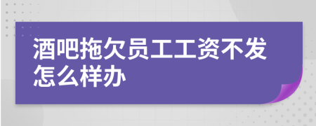 酒吧拖欠员工工资不发怎么样办