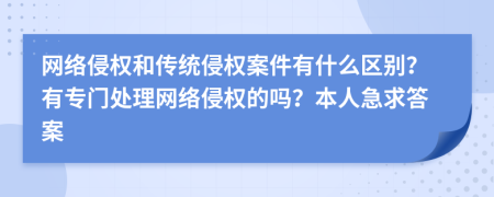 网络侵权和传统侵权案件有什么区别？有专门处理网络侵权的吗？本人急求答案