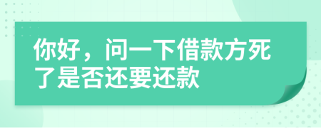你好，问一下借款方死了是否还要还款