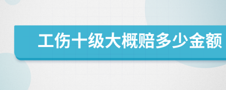 工伤十级大概赔多少金额