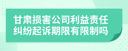 甘肃损害公司利益责任纠纷起诉期限有限制吗