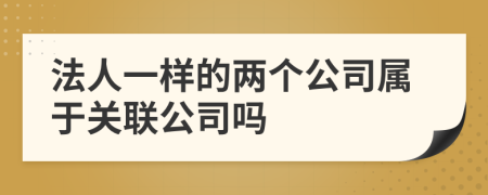 法人一样的两个公司属于关联公司吗