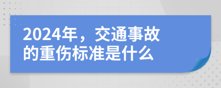 2024年，交通事故的重伤标准是什么