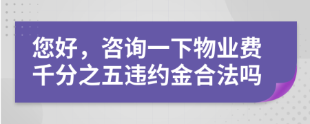 您好，咨询一下物业费千分之五违约金合法吗