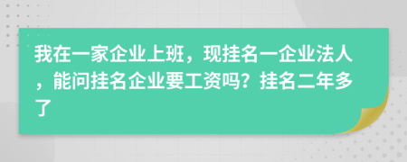 我在一家企业上班，现挂名一企业法人，能问挂名企业要工资吗？挂名二年多了
