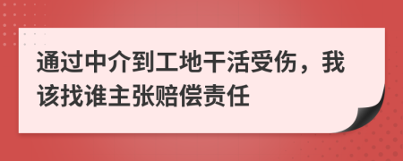 通过中介到工地干活受伤，我该找谁主张赔偿责任