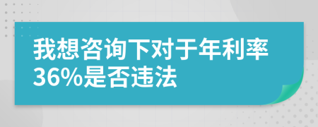 我想咨询下对于年利率36%是否违法