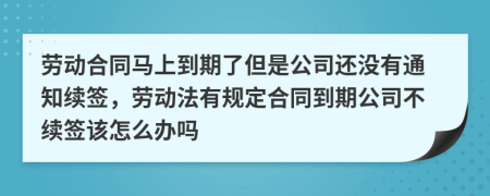 劳动合同马上到期了但是公司还没有通知续签，劳动法有规定合同到期公司不续签该怎么办吗